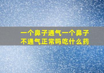 一个鼻子通气一个鼻子不通气正常吗吃什么药