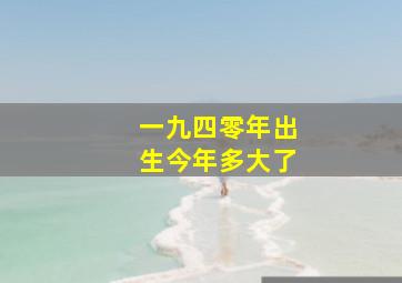 一九四零年出生今年多大了