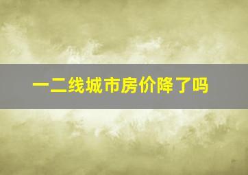 一二线城市房价降了吗