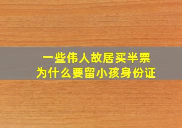 一些伟人故居买半票为什么要留小孩身份证