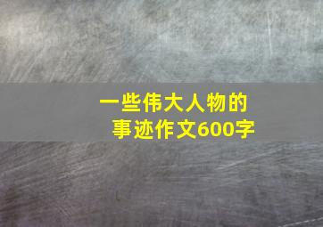 一些伟大人物的事迹作文600字