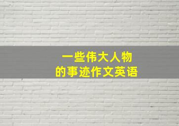 一些伟大人物的事迹作文英语