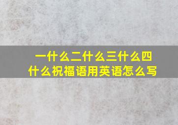 一什么二什么三什么四什么祝福语用英语怎么写