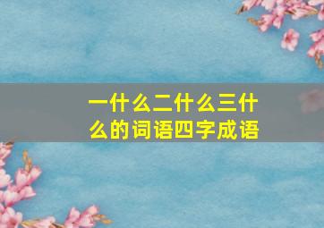 一什么二什么三什么的词语四字成语