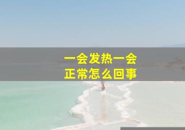 一会发热一会正常怎么回事