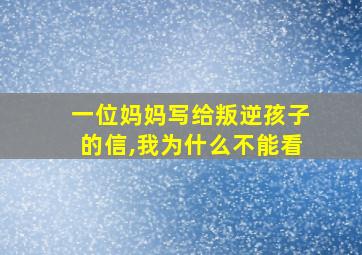 一位妈妈写给叛逆孩子的信,我为什么不能看