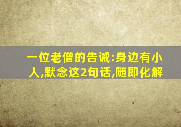 一位老僧的告诫:身边有小人,默念这2句话,随即化解