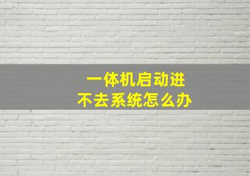 一体机启动进不去系统怎么办