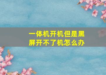 一体机开机但是黑屏开不了机怎么办