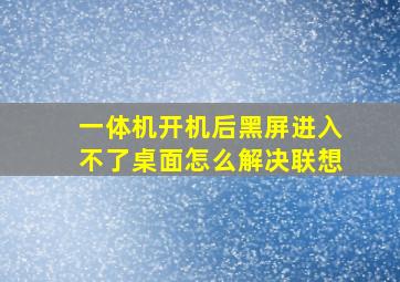 一体机开机后黑屏进入不了桌面怎么解决联想