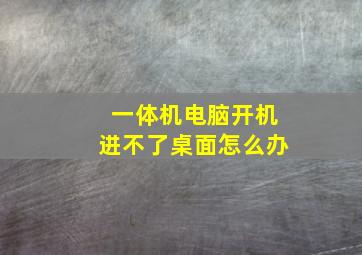 一体机电脑开机进不了桌面怎么办