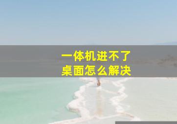 一体机进不了桌面怎么解决