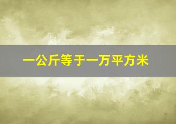 一公斤等于一万平方米