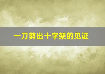 一刀剪出十字架的见证