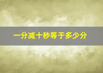 一分减十秒等于多少分