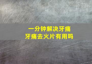 一分钟解决牙痛牙痛去火片有用吗