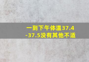 一到下午体温37.4-37.5没有其他不适