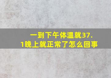 一到下午体温就37.1晚上就正常了怎么回事