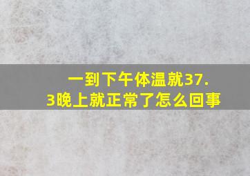 一到下午体温就37.3晚上就正常了怎么回事