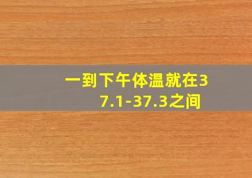 一到下午体温就在37.1-37.3之间