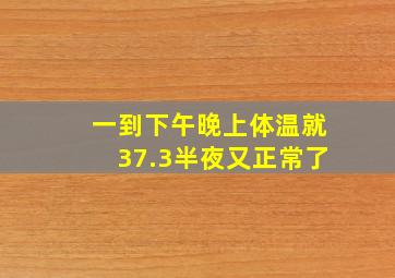 一到下午晚上体温就37.3半夜又正常了