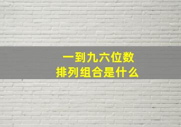 一到九六位数排列组合是什么