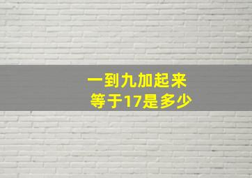 一到九加起来等于17是多少