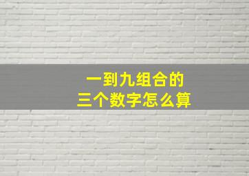 一到九组合的三个数字怎么算