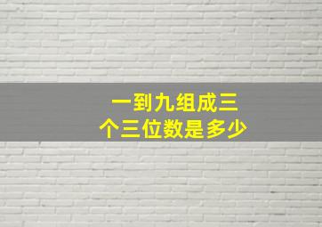 一到九组成三个三位数是多少