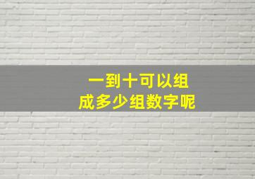 一到十可以组成多少组数字呢