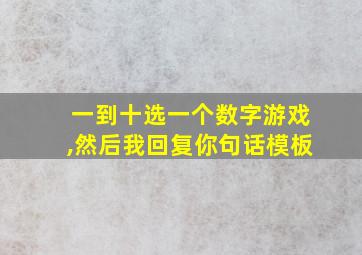 一到十选一个数字游戏,然后我回复你句话模板