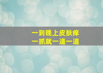 一到晚上皮肤痒一抓就一道一道