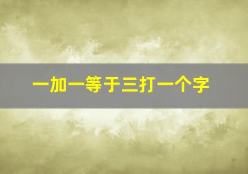 一加一等于三打一个字