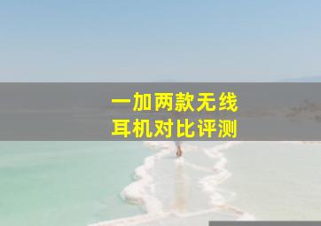 一加两款无线耳机对比评测