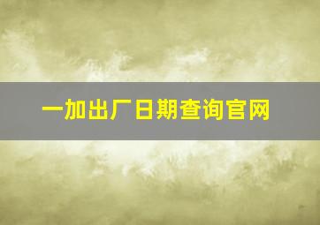 一加出厂日期查询官网