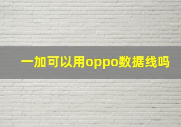 一加可以用oppo数据线吗