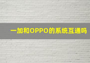 一加和OPPO的系统互通吗