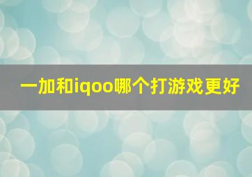 一加和iqoo哪个打游戏更好