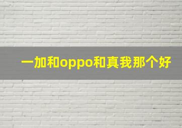 一加和oppo和真我那个好