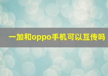 一加和oppo手机可以互传吗