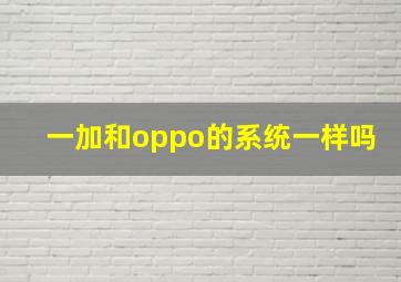 一加和oppo的系统一样吗