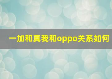 一加和真我和oppo关系如何