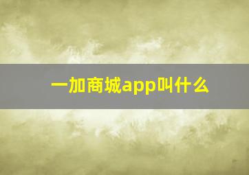 一加商城app叫什么