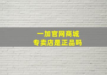 一加官网商城专卖店是正品吗