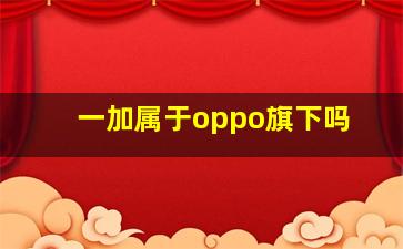 一加属于oppo旗下吗