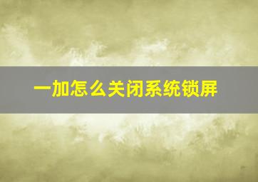 一加怎么关闭系统锁屏