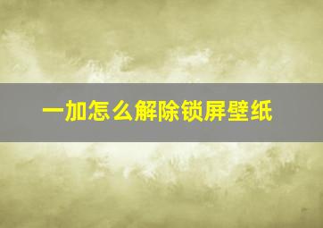 一加怎么解除锁屏壁纸