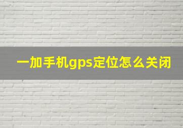 一加手机gps定位怎么关闭