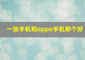 一加手机和oppo手机那个好