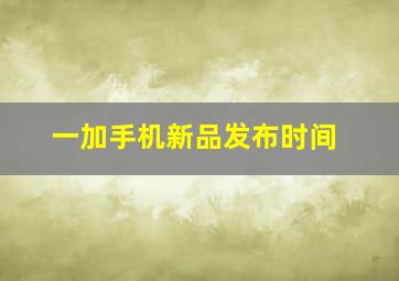 一加手机新品发布时间